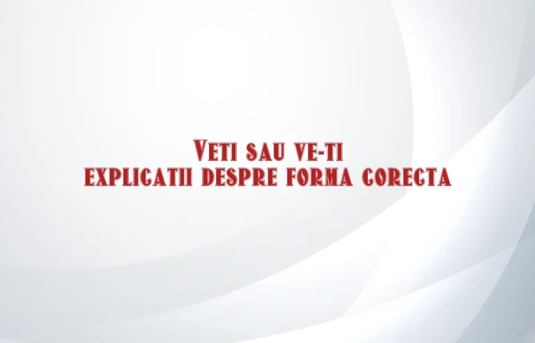Veti sau ve-ti explicatii despre forma corecta