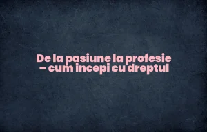 De la pasiune la profesie – cum incepi cu dreptul